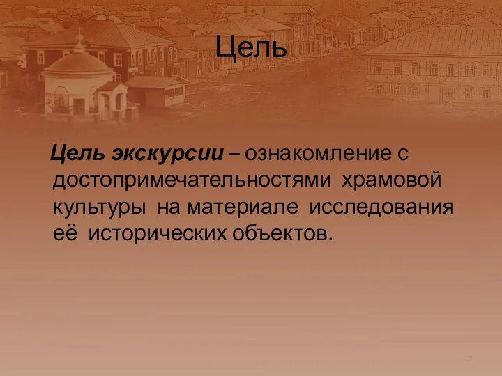 Цель Цель экскурсии – ознакомление с достопримечательностями храмовой культуры на материале исследования её исторических объектов.