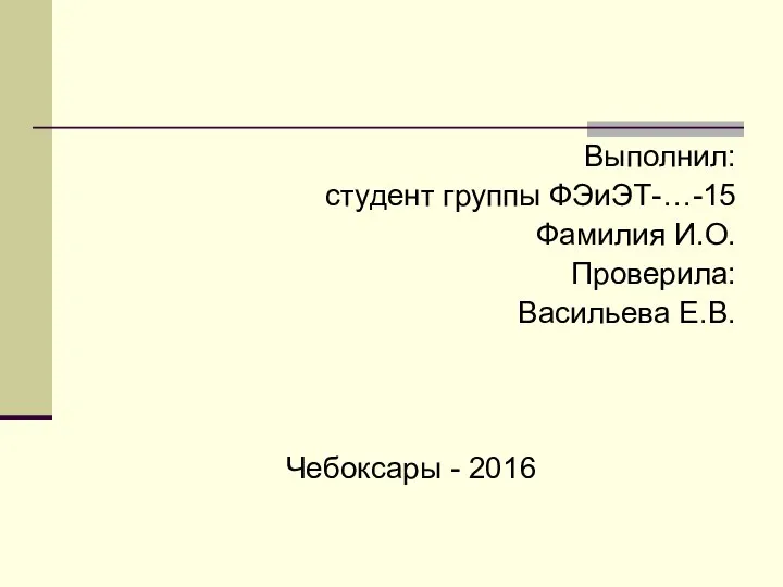 Выполнил: студент группы ФЭиЭТ-…-15 Фамилия И.О. Проверила: Васильева Е.В. Чебоксары - 2016