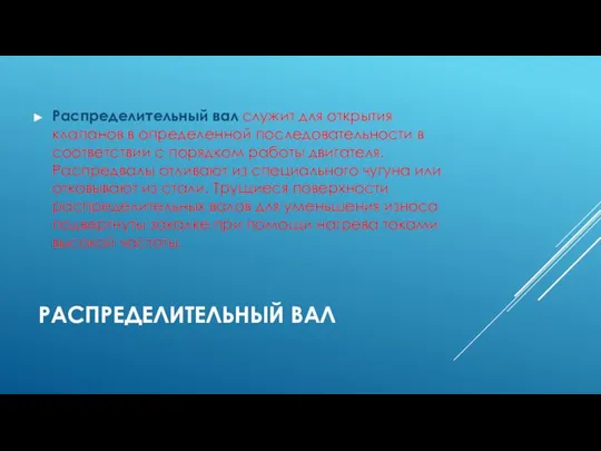 РАСПРЕДЕЛИТЕЛЬНЫЙ ВАЛ Распределительный вал служит для открытия клапанов в определенной последовательности