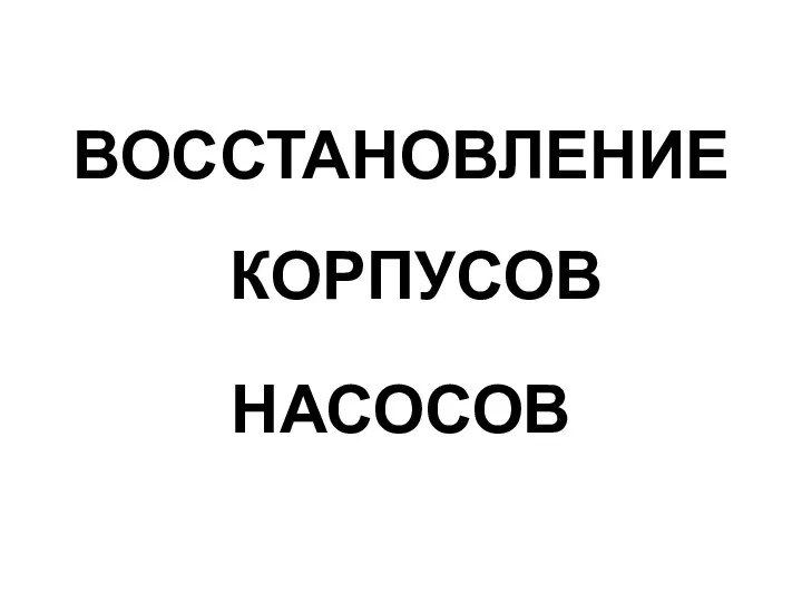 ВОССТАНОВЛЕНИЕ КОРПУСОВ НАСОСОВ