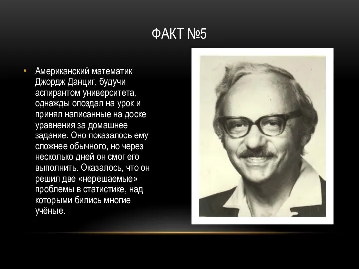 ФАКТ №5 Американский математик Джордж Данциг, будучи аспирантом университета, однажды опоздал