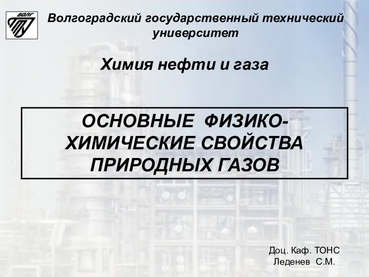 ОСНОВНЫЕ ФИЗИКО-ХИМИЧЕСКИЕ СВОЙСТВА ПРИРОДНЫХ ГАЗОВ Доц. Каф. ТОНС Леденев С.М. Волгоградский