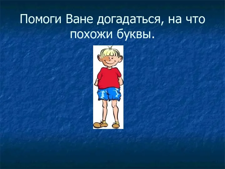 Помоги Ване догадаться, на что похожи буквы.