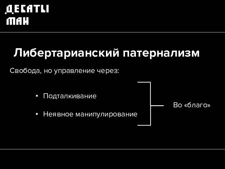 Либертарианский патернализм Подталкивание Неявное манипулирование « Во «благо» Свобода, но управление через: