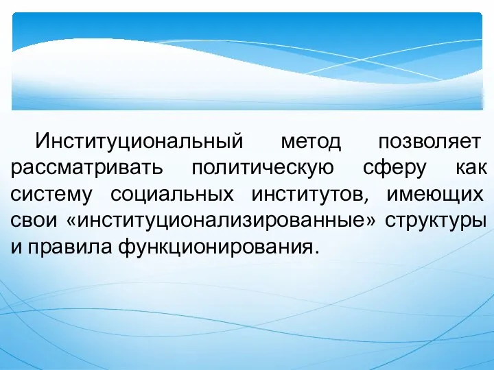 Институциональный метод позволяет рассматривать политическую сферу как систему социальных институтов, имеющих