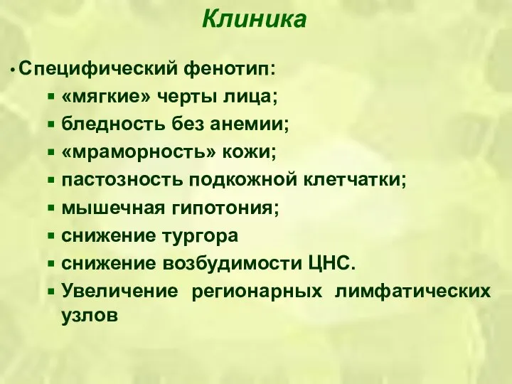 Клиника Специфический фенотип: «мягкие» черты лица; бледность без анемии; «мраморность» кожи;