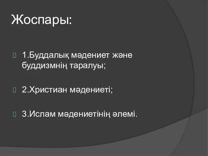 Жоспары: 1.Буддалық мәдениет және буддизмнің таралуы; 2.Христиан мәдениеті; 3.Ислам мәдениетінің әлемі.