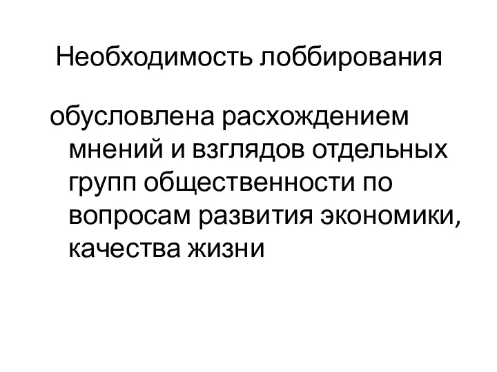 Необходимость лоббирования обусловлена расхождением мнений и взглядов отдельных групп общественности по вопросам развития экономики, качества жизни