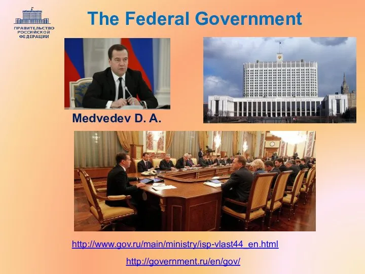 http://government.ru/en/gov/ http://www.gov.ru/main/ministry/isp-vlast44_en.html The Federal Government Medvedev D. A.