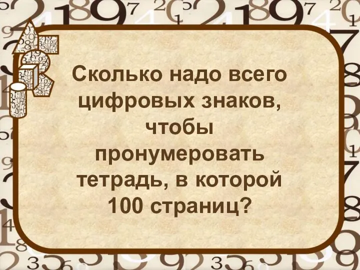 Сколько надо всего цифровых знаков, чтобы пронумеровать тетрадь, в которой 100 страниц?