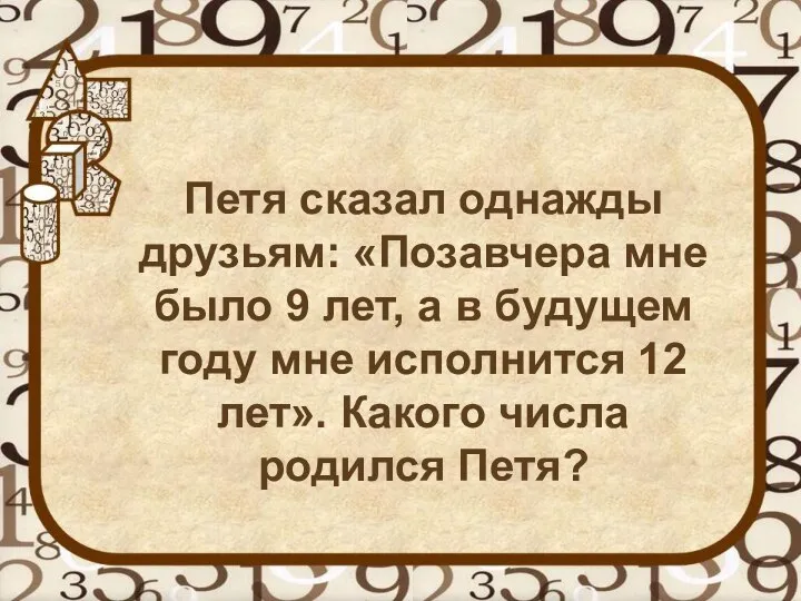 Петя сказал однажды друзьям: «Позавчера мне было 9 лет, а в