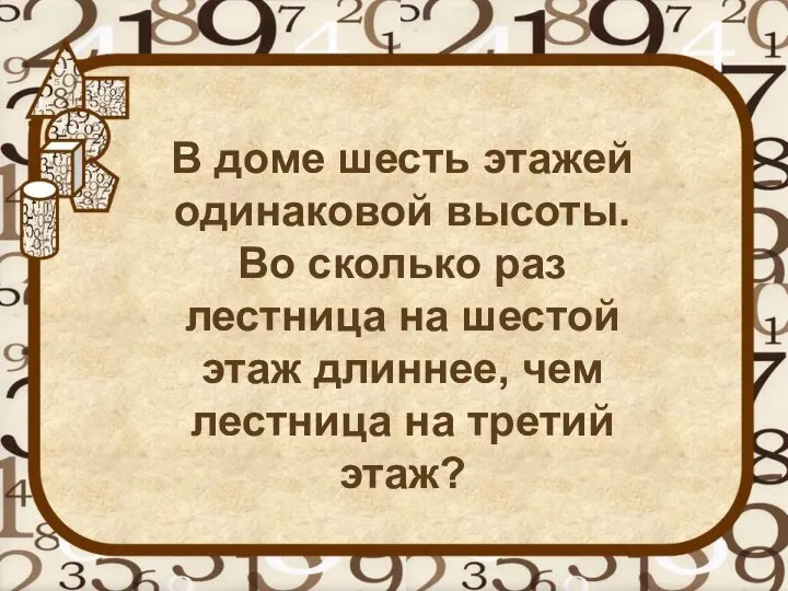 В доме шесть этажей одинаковой высоты. Во сколько раз лестница на