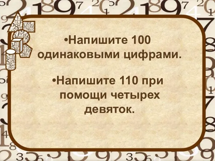 Напишите 100 одинаковыми цифрами. Напишите 110 при помощи четырех девяток.