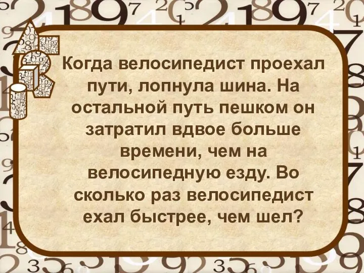 Когда велосипедист проехал пути, лопнула шина. На остальной путь пешком он