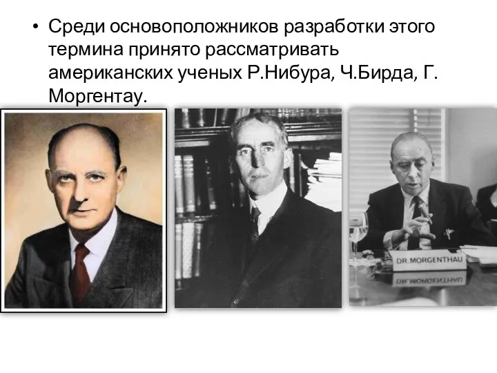 Среди основоположников разработки этого термина принято рассматривать американских ученых Р.Нибура, Ч.Бирда, Г.Моргентау.