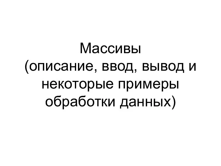 Массивы (описание, ввод, вывод и некоторые примеры обработки данных)