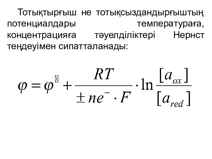 Тотықтырғыш не тотықсыздандырғыштың потенциалдары температураға, концентрацияға тәуелділіктері Нернст теңдеуімен сипатталанады: