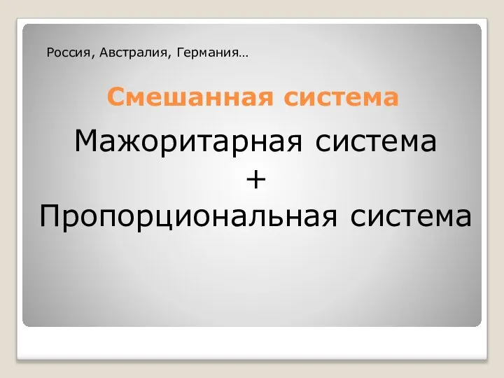 Смешанная система Мажоритарная система + Пропорциональная система Россия, Австралия, Германия…