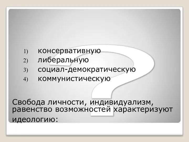 ? Свобода личности, индивидуализм, равенство возможностей характеризуют идеологию: консервативную либеральную социал-демократическую коммунистическую