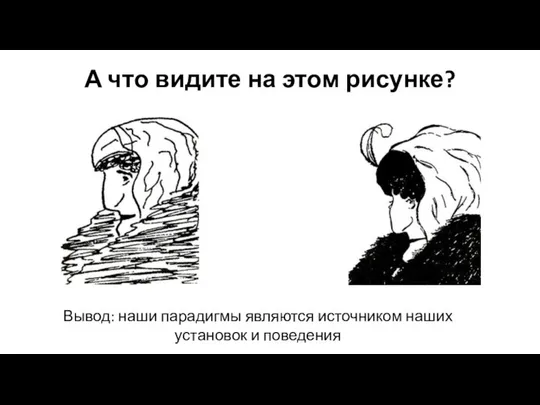 А что видите на этом рисунке? Вывод: наши парадигмы являются источником наших установок и поведения