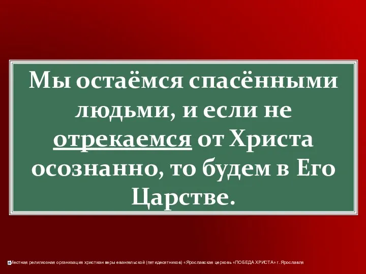 Мы остаёмся спасёнными людьми, и если не отрекаемся от Христа осознанно, то будем в Его Царстве.