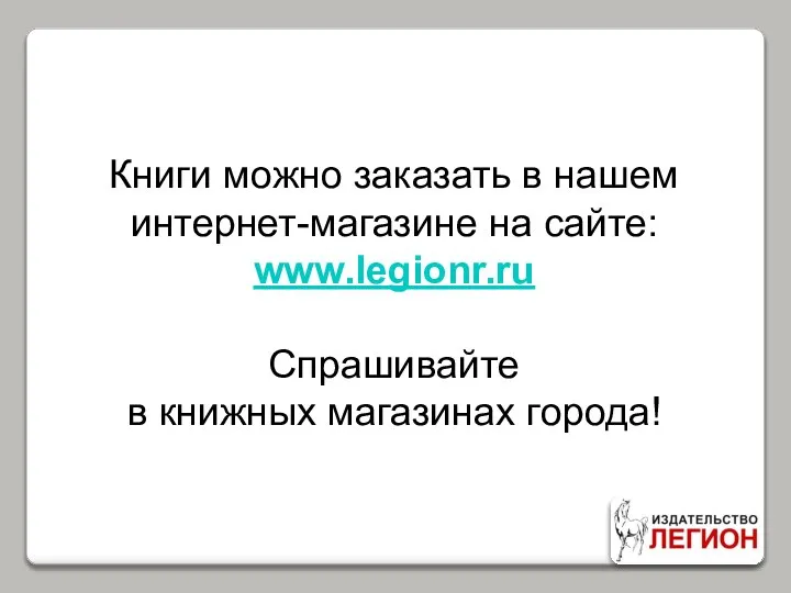 Книги можно заказать в нашем интернет-магазине на сайте: www.legionr.ru Спрашивайте в книжных магазинах города!