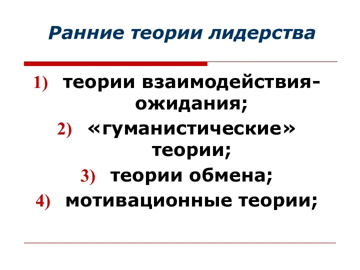 Ранние теории лидерства теории взаимодействия-ожидания; «гуманистические» теории; теории обмена; мотивационные теории;