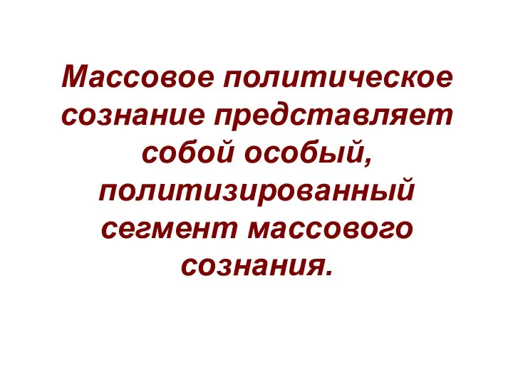 Массовое политическое сознание представляет собой особый, политизированный сегмент массового сознания.