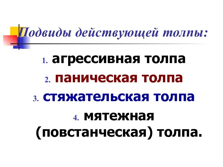 Подвиды действующей толпы: агрессивная толпа паническая толпа стяжательская толпа мятежная (повстанческая) толпа.