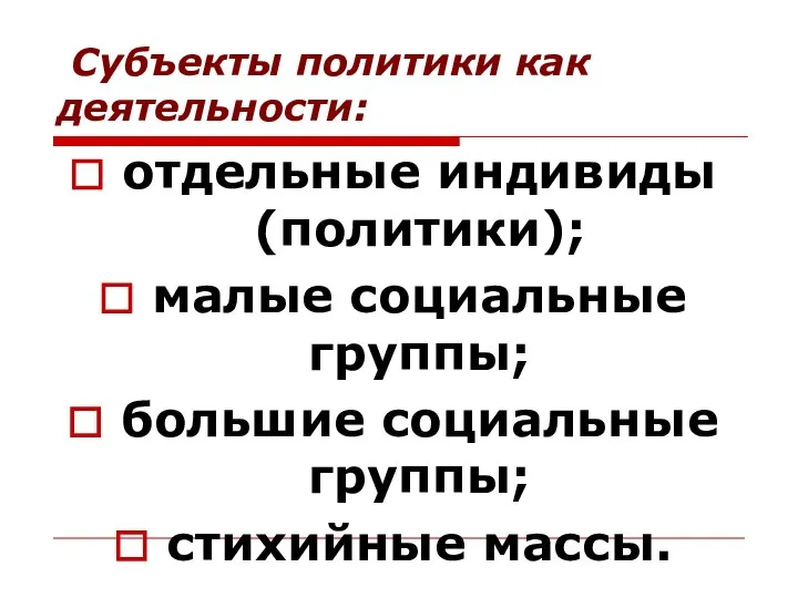 Субъекты политики как деятельности: отдельные индивиды (политики); малые социальные группы; большие социальные группы; стихийные массы.