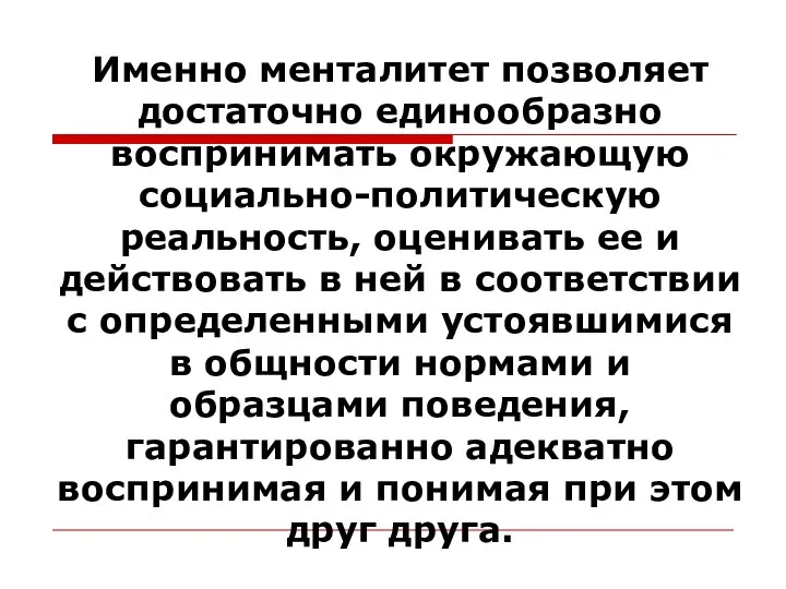 Именно менталитет позволяет достаточно единообразно воспринимать окружающую социально-политическую реальность, оценивать ее