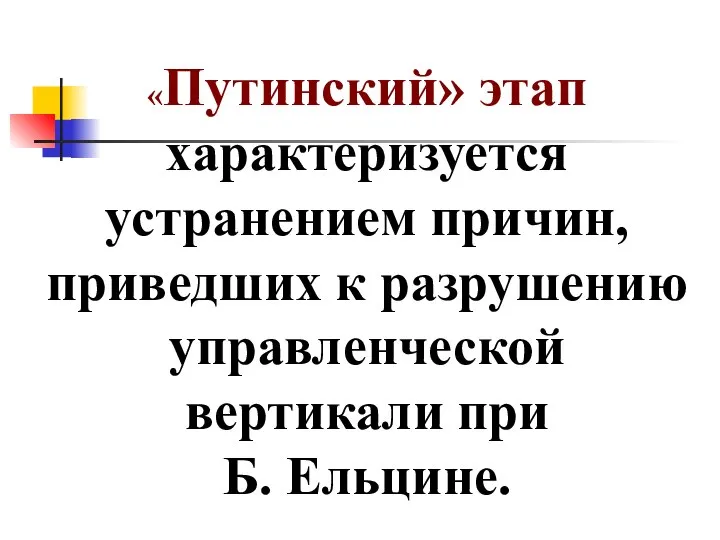 «Путинский» этап характеризуется устранением причин, приведших к разрушению управленческой вертикали при Б. Ельцине.
