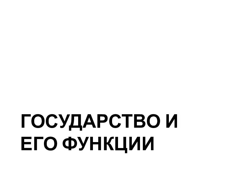 ГОСУДАРСТВО И ЕГО ФУНКЦИИ