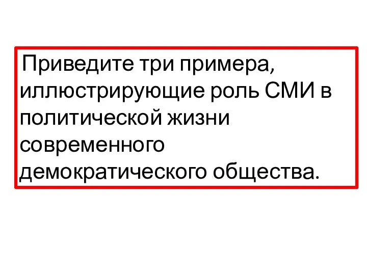 Приведите три примера, иллюстрирующие роль СМИ в политической жизни современного демократического общества.