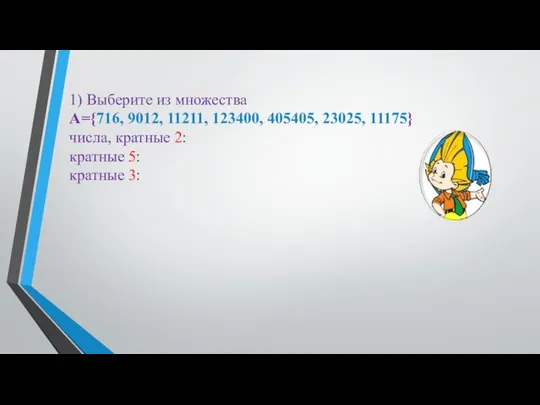 1) Выберите из множества А={716, 9012, 11211, 123400, 405405, 23025, 11175}