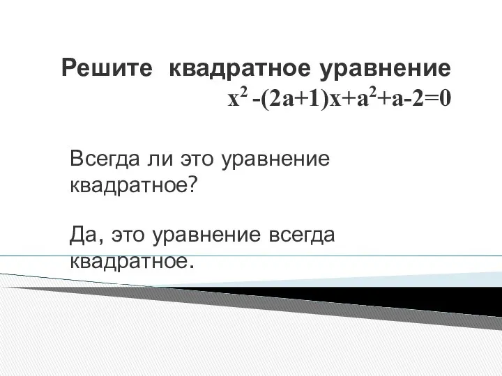 Решите квадратное уравнение х2 -(2а+1)х+а2+а-2=0 Всегда ли это уравнение квадратное? Да, это уравнение всегда квадратное.