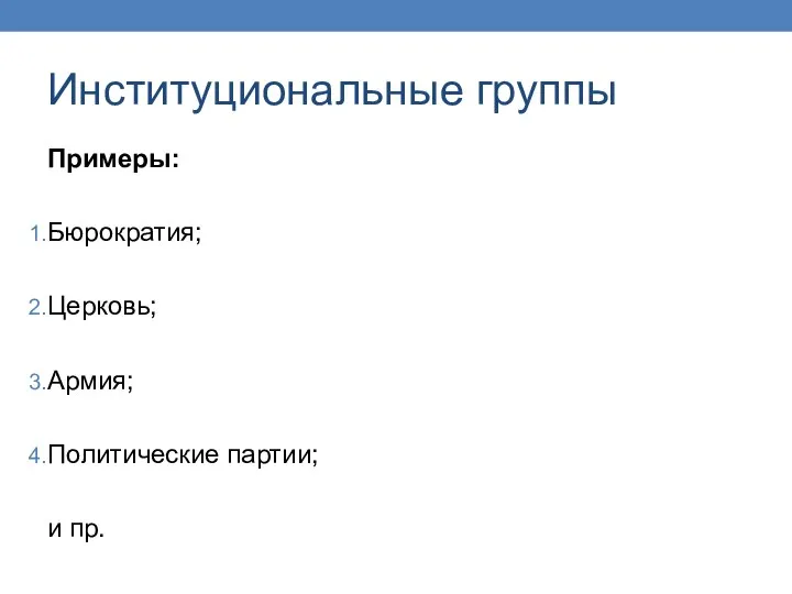 Институциональные группы Примеры: Бюрократия; Церковь; Армия; Политические партии; и пр.