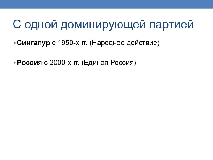 С одной доминирующей партией Сингапур с 1950-х гг. (Народное действие) Россия с 2000-х гг. (Единая Россия)