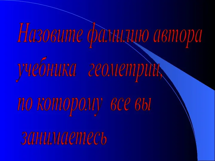 Назовите фамилию автора учебника геометрии, по которому все вы занимаетесь