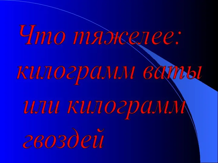 Что тяжелее: килограмм ваты или килограмм гвоздей