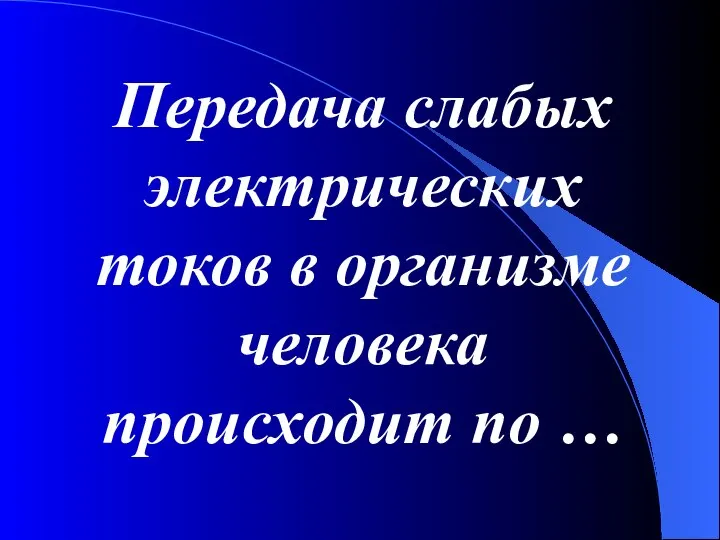 Передача слабых электрических токов в организме человека происходит по …