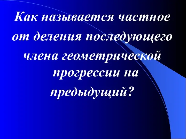 Как называется частное от деления последующего члена геометрической прогрессии на предыдущий?