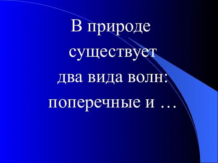 В природе существует два вида волн: поперечные и …