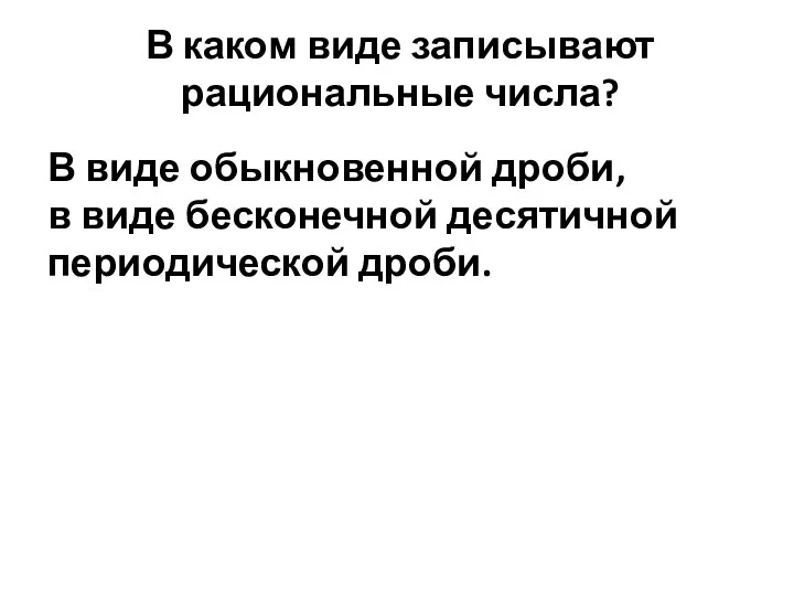 В каком виде записывают рациональные числа? В виде обыкновенной дроби, в виде бесконечной десятичной периодической дроби.