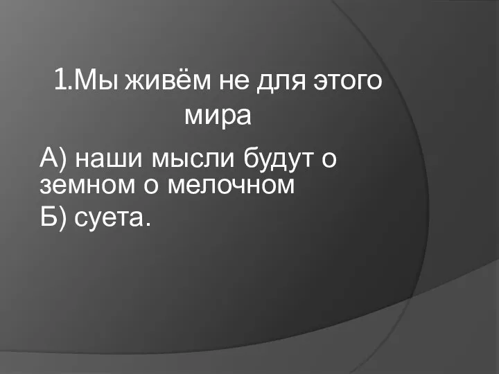 1.Мы живём не для этого мира А) наши мысли будут о земном о мелочном Б) суета.