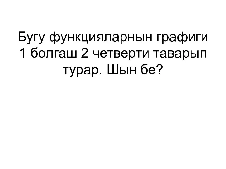 Бугу функцияларнын графиги 1 болгаш 2 четверти таварып турар. Шын бе?