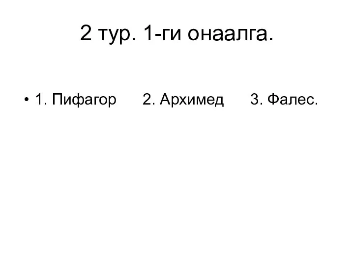 2 тур. 1-ги онаалга. 1. Пифагор 2. Архимед 3. Фалес.