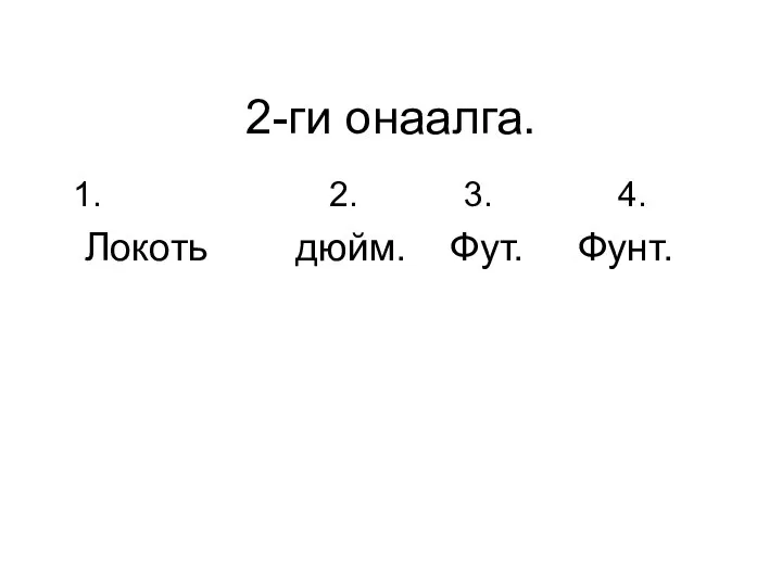 2-ги онаалга. 2. 3. 4. Локоть дюйм. Фут. Фунт.