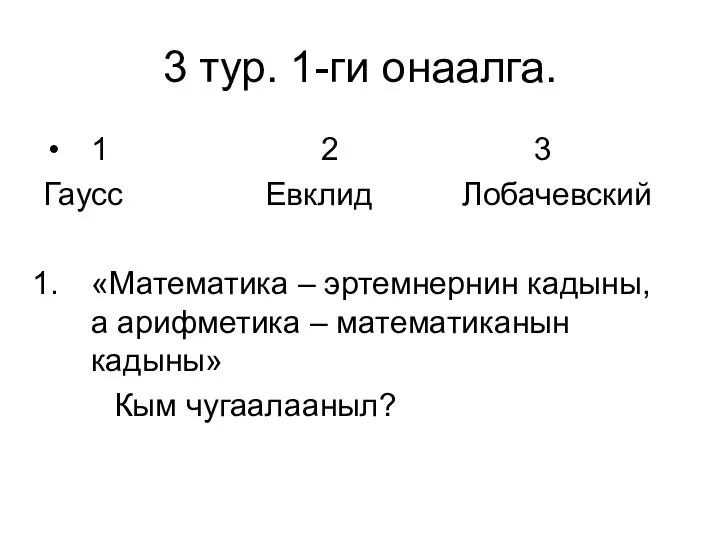 3 тур. 1-ги онаалга. 1 2 3 Гаусс Евклид Лобачевский «Математика