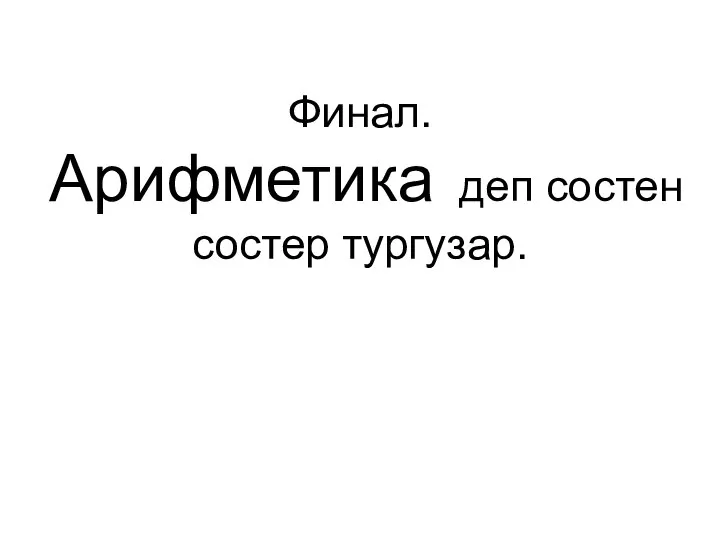 Финал. Арифметика деп состен состер тургузар.